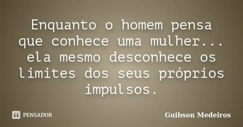 Enquanto O Homem Pensa Que Conhece Uma Guibson Medeiros Pensador