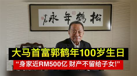 大马首富郭鹤年今日100岁生日 ”身家近rm500亿 财产不留给子女“