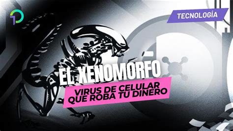 Cuidado Con El Xenomorfo Este Virus De Celular Podr A Robar Tu Dinero