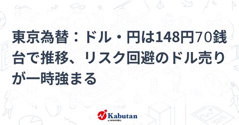 東京為替：ドル・円は148円70銭台で推移、リスク回避のドル売りが一時強まる 通貨 株探ニュース