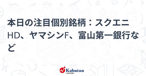 本日の注目個別銘柄：スクエニhd、ヤマシンf、富山第一銀行など 個別株 株探ニュース