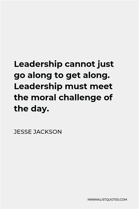 Jesse Jackson Quote: Leadership cannot just go along to get along ...