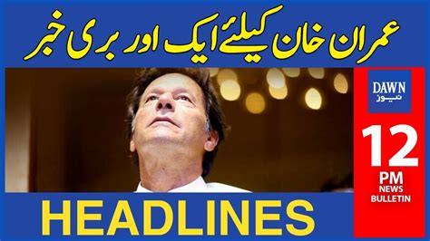 Imran Khan Kay Liye Ek Aur Buri Khabar 12 Pm Dawn News Headlines 30th May 2023 Youtube