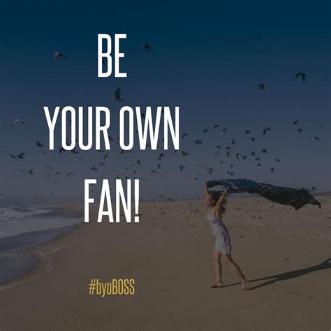 All You Need To Do Is Be Your Biggest Fan And Believe In Yourself