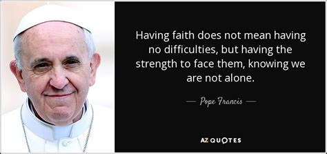 Pope Francis Quote Having Faith Does Not Mean Having No Difficulties