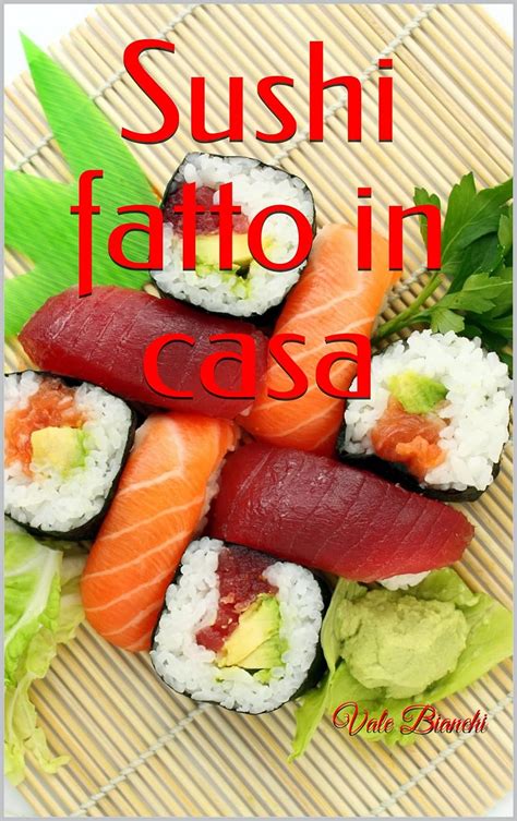 Sushi Fatto In Casa Una Guida Completa Per Preparare Il Sushi Perfetto