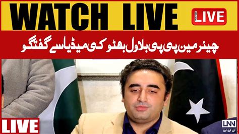 LIVE PPP Chairman Bilawal Bhutto Zardari Important Media Talk LNN