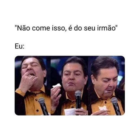 Não come isso é do seu irmão Eu Memes