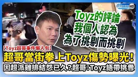 【toyz超哥事件懶人包】toyz醋飯天條 超哥當街拳上傷勢曝光！ 因超派雞排結怨已久？ 超哥：toyz語帶挑釁 Chinatimes