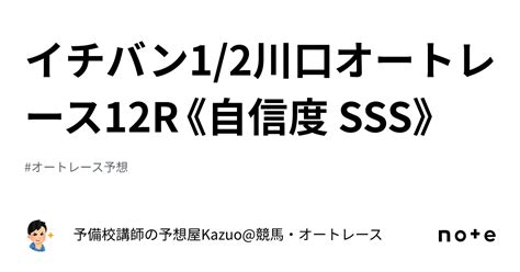 🚨イチバン🚨1 2川口オートレース12r《自信度 Sss》｜予備校講師の予想屋kazuo 競馬・オートレース