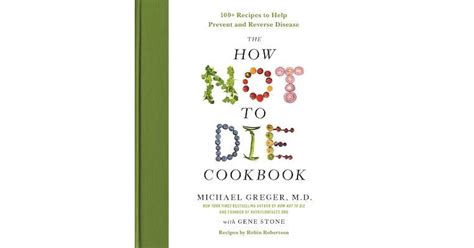 The How Not To Die Cookbook 100 Recipes To Help Prevent And Reverse Disease By Michael Greger