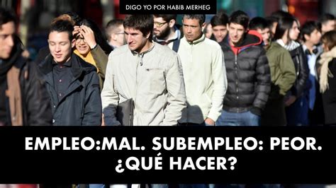 Empleo Mal Subempleo Peor ¿quÉ Hacer Digo Yo Por Habib Merheg