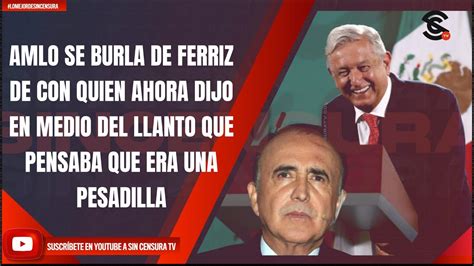 Lomejordesincensura Amlo Se Burla De Ferriz De Con Quien Ahora Dijo En