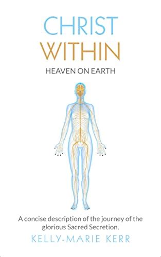 CHRIST WITHIN - HEAVEN ON EARTH: A Concise Description of The Journey of The Glorious Sacred ...