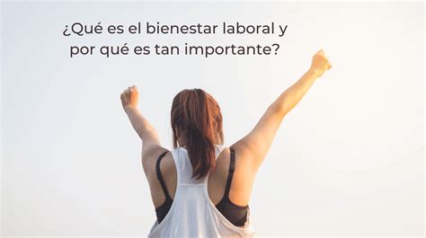 ¿qué Es El Bienestar Laboral Y Por Qué Es Tan Importante