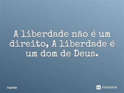 A liberdade não é um direito A Ceprate Pensador