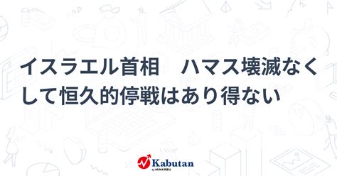 イスラエル首相 ハマス壊滅なくして恒久的停戦はあり得ない 市況 株探ニュース