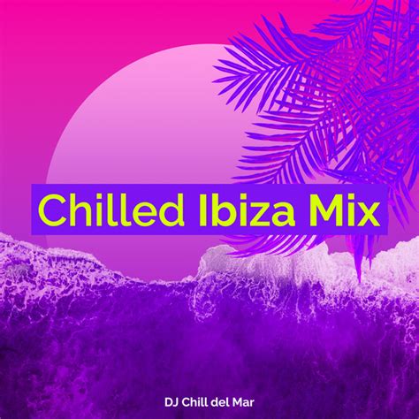 Chilled Ibiza Mix Album By Dj Chill Del Mar Spotify