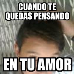 Meme Personalizado Cuando Te Quedas Pensando En Tu Amor