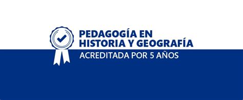 Carrera De Pedagog A En Historia Y Geograf A Recibe Acreditaci N De Cna