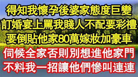 得知我懷孕後婆家態度巨變，訂婚宴上罵我賤人不配要彩禮，要倒貼他家80萬嫁妝加豪車，伺候全家否則別想進他家門，不料我一招讓他們慘叫連連 真情故事