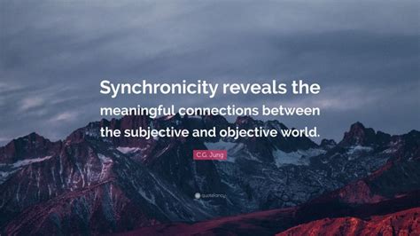 Cg Jung Quote “synchronicity Reveals The Meaningful Connections Between The Subjective And