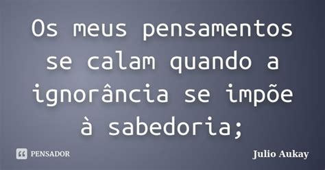 Os Meus Pensamentos Se Calam Quando A Julio Aukay Pensador