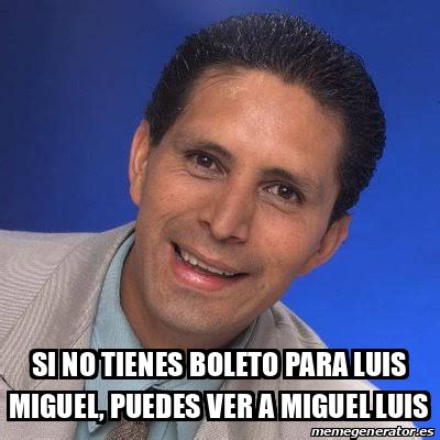 Meme Personalizado Si No Tienes Boleto Para Luis Miguel Puedes Ver A