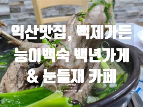 익산맛집 백제가든 능이백숙 백년가게 And 눈들재 카페 네이버 블로그