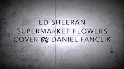 Ed Sheeran Supermarket Flowers Cover By Daniel Fanclík Youtube