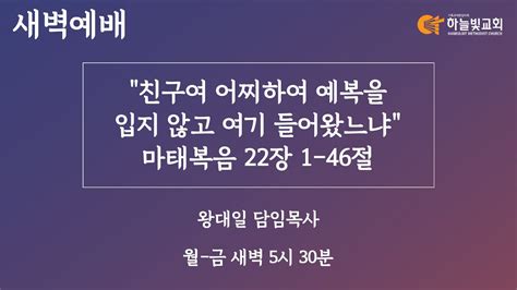 하늘빛교회 새벽기도회ㅣ친구여 어찌하여 예복을 입지 않고 여기 들어왔느냐 마태복음 221 46ㅣ왕대일 담임목사ㅣ 2023년