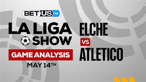 Elche Cf Vs Atletico De Madrid Picks And Preview 5 14 2023