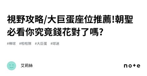 視野攻略大巨蛋座位推薦朝聖必看你究竟錢花對了嗎｜艾莉絲