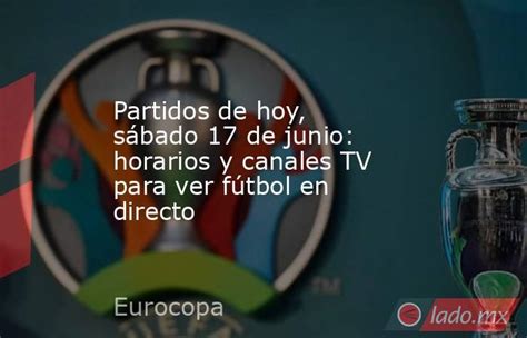 Partidos De Hoy Sábado 17 De Junio Horarios Y Canales Tv Para Ver