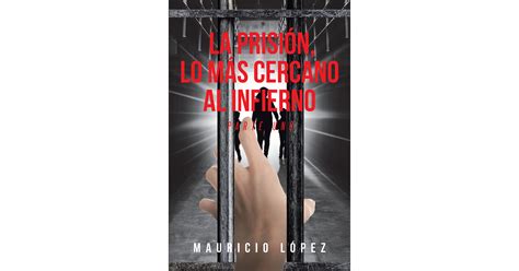 Mauricio López's new book "La Prisión, lo más cercano al Infierno" is a revelatory story about ...