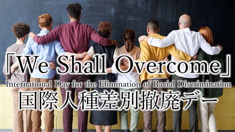 国際人種差別撤廃デー【we Shall Overcome】international Day For The Elimination Of Racial Discrimination（勝利を我