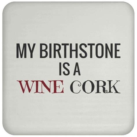 My Birthstone Is A Wine Cork Wine Quotes Wine Glass Sayings Wine Jokes