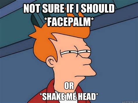 Not Sure If I Should Facepalm Or Shake Me Head Futurama Fry