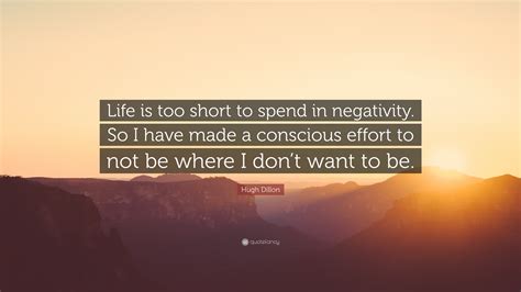 Hugh Dillon Quote Life Is Too Short To Spend In Negativity So I Have