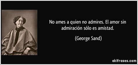 No ames a quien no admires El amor sin admiración sólo es