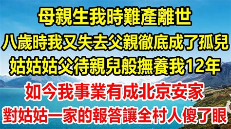 母親生我時難產離世，八歲時我又失去父親徹底成了孤兒，姑姑姑父待親兒般撫養我12年，如今我事業有成北京安家，對姑姑一家的報答，讓全村人傻了眼 情感故事 生活經驗 為人處世 家庭 亲情