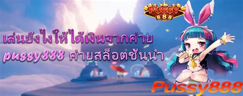 เลนยงไงใหไดเงนจากคาย pussy คายสลอตชนนำ PUSS เขาสระบบ ดาวนโหลด พซซ