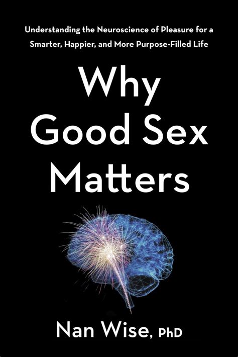 Amazon Why Good Sex Matters Understanding The Neuroscience Of Pleasure For A Smarter