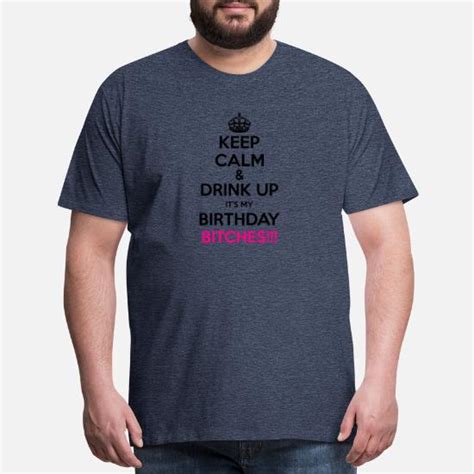 Keep Calm And Drink Up Its My Birthday Bitches Men’s Premium T Shirt Spreadshirt