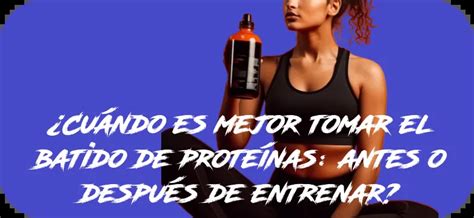 Cuándo es mejor tomar el batido de proteínas antes o después de