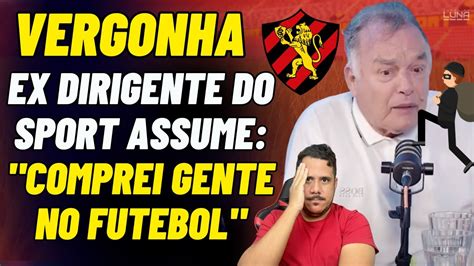 VERGONHA HISTÓRICA EX DIRIGENTE DO SPORT ASSUME COMPREI GENTE PELO