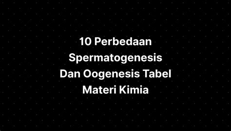 Perbedaan Spermatogenesis Dan Oogenesis Tabel Materi Kimia Imagesee