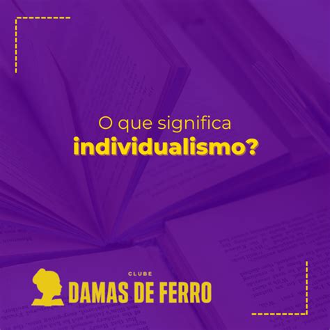 O Que E Individualismo - O Que Significa Individualismo? » Damas De Ferro
