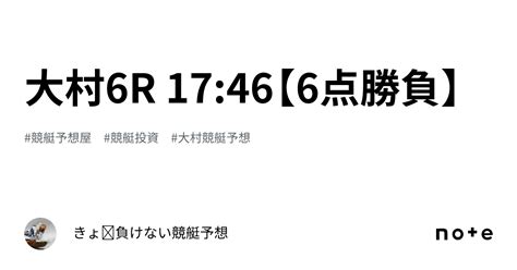 大村6r 17 46【6点勝負】｜きょ🛥負けない競艇予想