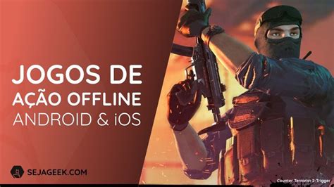 5 Melhores Jogos De Ação Offline Para Android E Ios Seja Geek